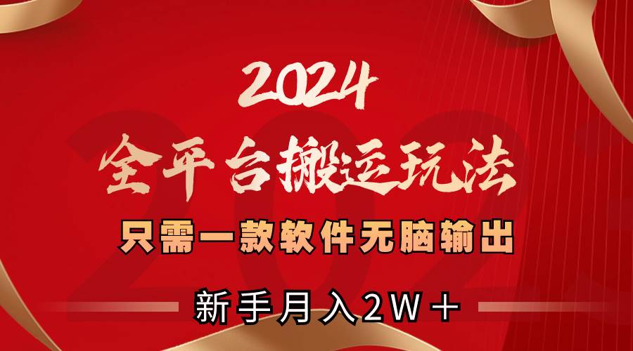 2024全平台搬运玩法，只需一款软件，无脑输出，新手也能月入2W＋-淘金创客