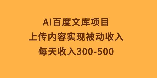 AI百度文库项目，上传内容实现被动收入，每天收入300-500-淘金创客