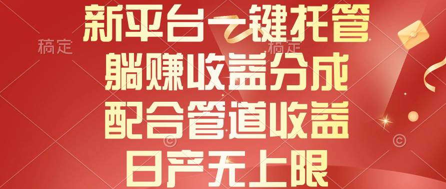新平台一键托管，躺赚收益分成，配合管道收益，日产无上限-淘金创客