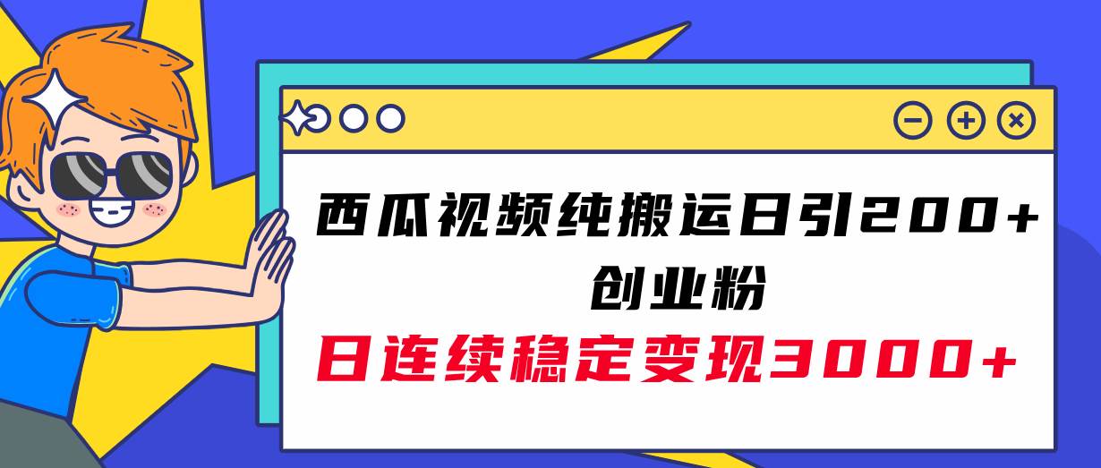 西瓜视频纯搬运日引200+创业粉，日连续变现3000+实操教程！-淘金创客