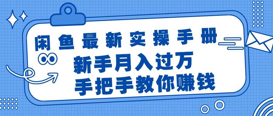 闲鱼最新实操手册，手把手教你赚钱，新手月入过万轻轻松松-淘金创客