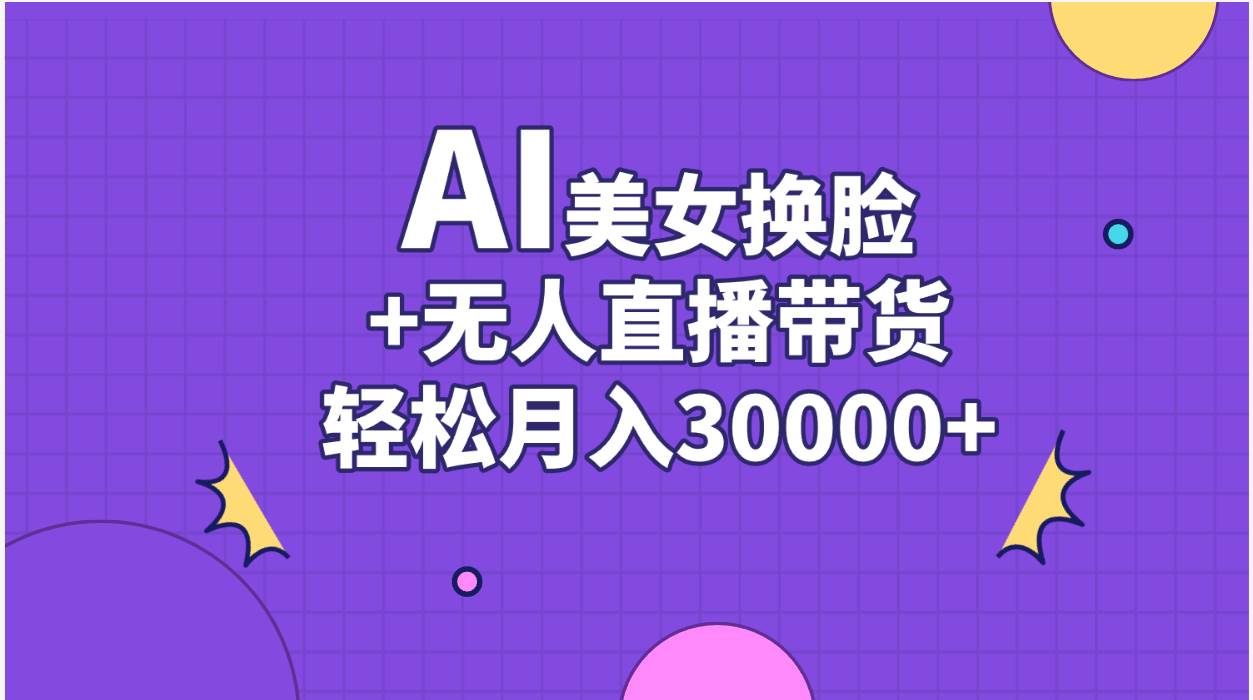AI美女换脸视频结合无人直播带货，随便月入30000+-淘金创客