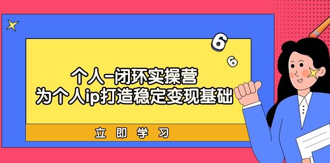 个人-闭环实操营：为个人ip打造稳定变现基础，从价值定位/爆款打造/产品…-淘金创客