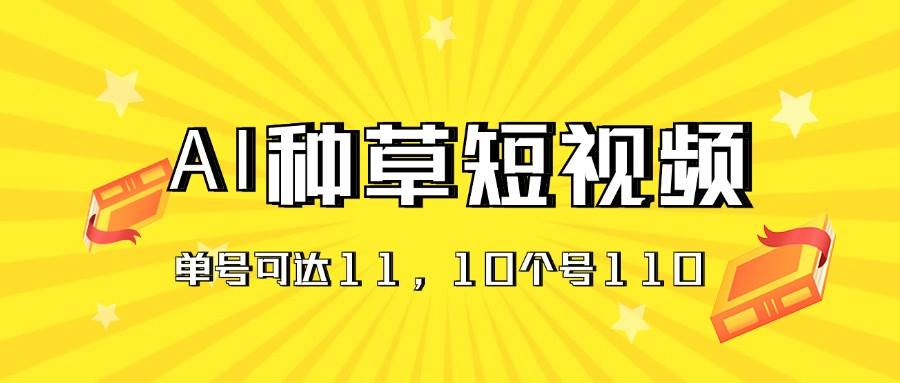 AI种草单账号日收益11元（抖音，快手，视频号），10个就是110元-淘金创客