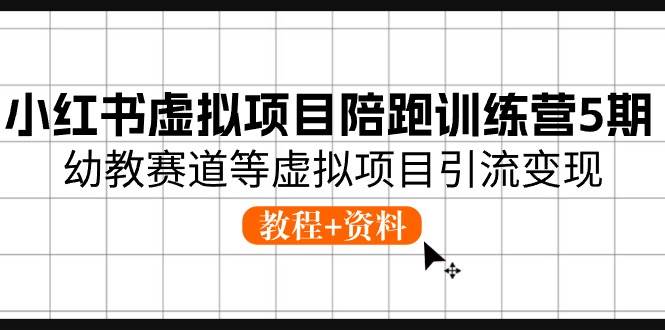 小红书虚拟项目陪跑训练营5期，幼教赛道等虚拟项目引流变现 (教程+资料)-淘金创客
