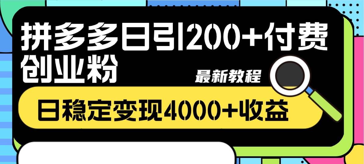 拼多多日引200+付费创业粉，日稳定变现4000+收益最新教程-淘金创客