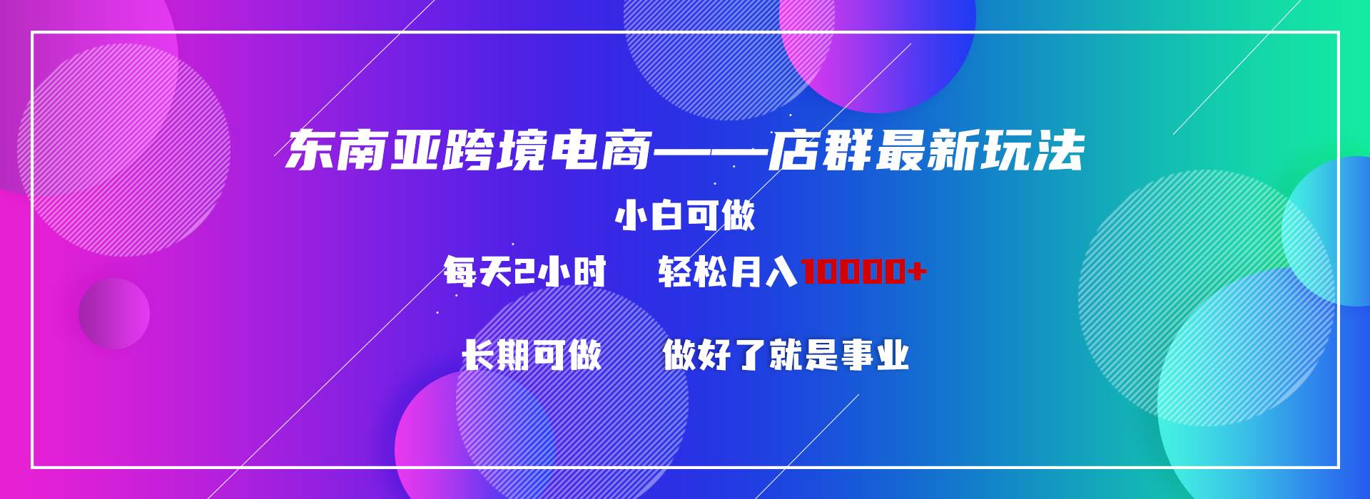 东南亚跨境电商店群新玩法2—小白每天两小时 轻松10000+-淘金创客
