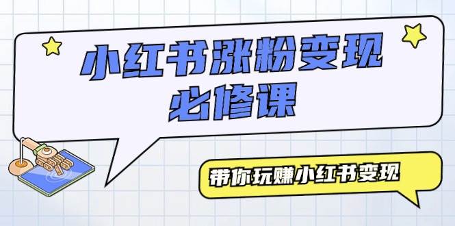 小红书涨粉变现必修课，带你玩赚小红书变现（9节课）-淘金创客