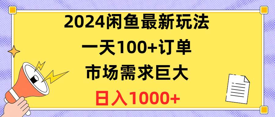 2024闲鱼最新玩法，一天100+订单，市场需求巨大，日入1400+-淘金创客