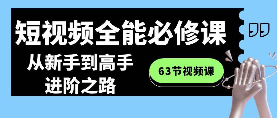 短视频-全能必修课程：从新手到高手进阶之路（63节视频课）-淘金创客