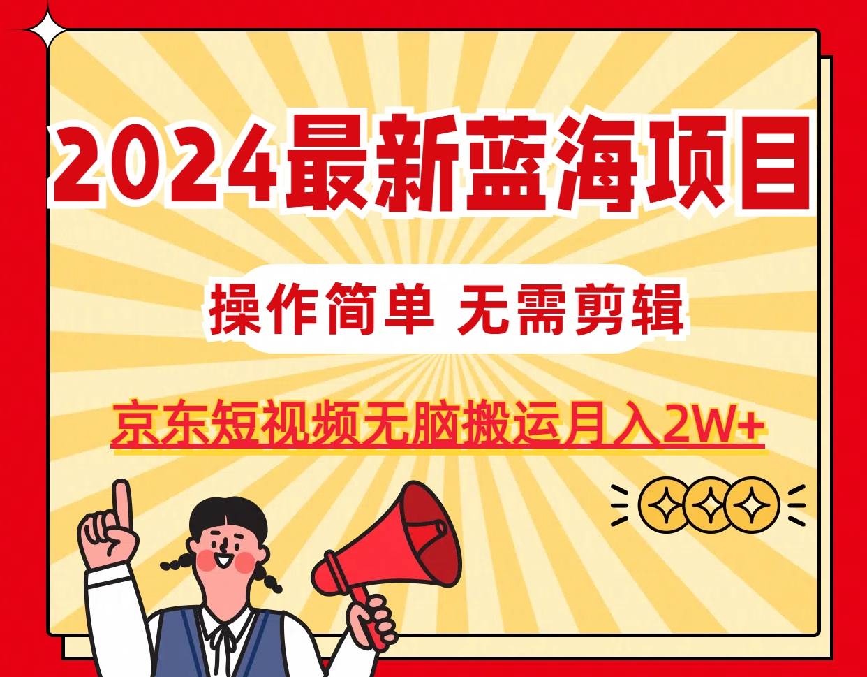2024最新蓝海项目，无需剪辑，京东图文短视频无脑搬运月入2W+-淘金创客