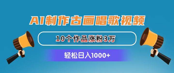 AI制作古画唱歌视频，10个作品涨粉3万，日入1000+-淘金创客