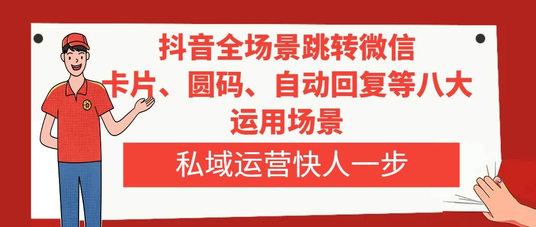 抖音全场景跳转微信，卡片/圆码/自动回复等八大运用场景，私域运营快人一步-淘金创客