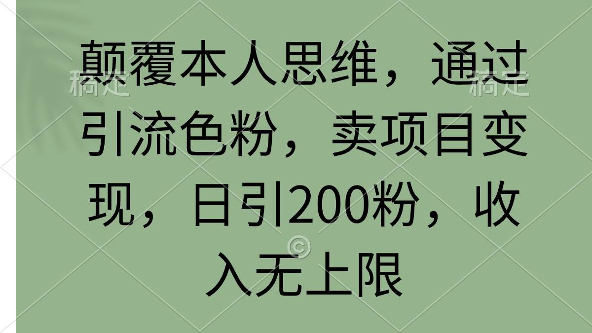 颠覆本人思维，通过引流色粉，卖项目变现，日引200粉，收入无上限-淘金创客