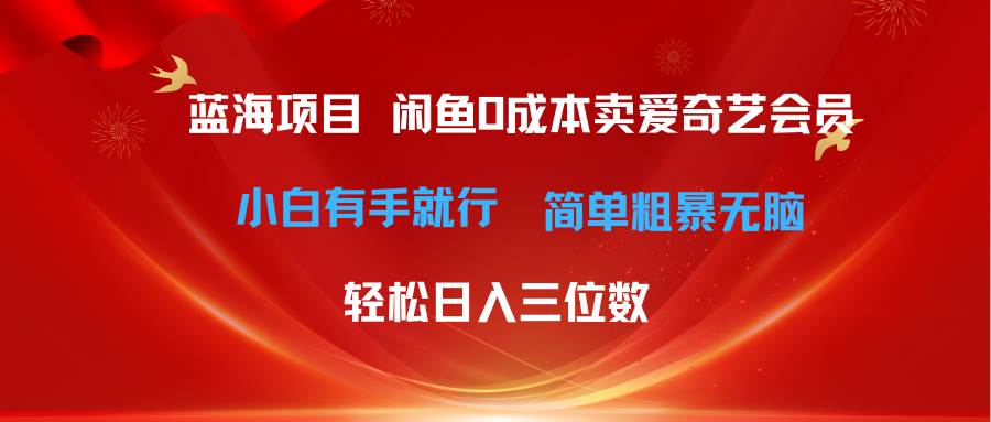 最新蓝海项目咸鱼零成本卖爱奇艺会员小白有手就行 无脑操作轻松日入三位数-淘金创客