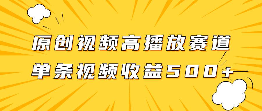 原创视频高播放赛道掘金项目玩法，播放量越高收益越高，单条视频收益500+-淘金创客