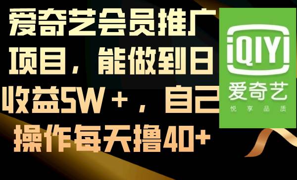 爱奇艺会员推广项目，能做到日收益5W＋，自己操作每天撸40+-淘金创客