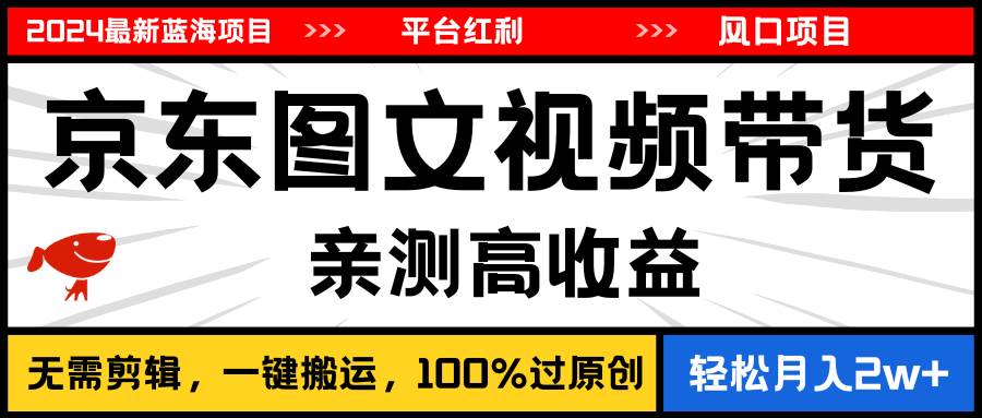 2024最新蓝海项目，逛逛京东图文视频带货，无需剪辑，月入20000+-淘金创客