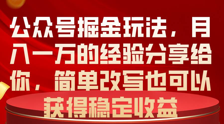 公众号掘金玩法，月入一万的经验分享给你，简单改写也可以获得稳定收益-淘金创客