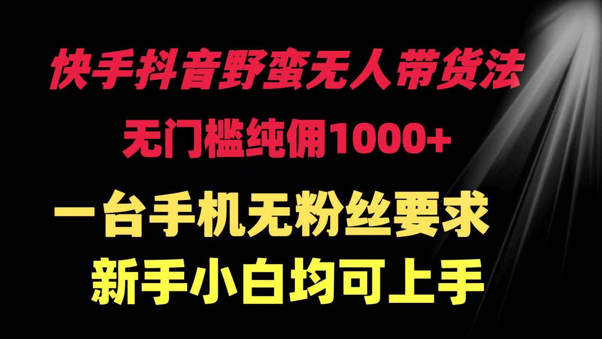 快手抖音野蛮无人带货法 无门槛纯佣1000+ 一台手机无粉丝要求新手小白…-淘金创客