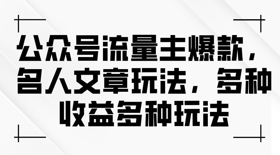 公众号流量主爆款，名人文章玩法，多种收益多种玩法-淘金创客