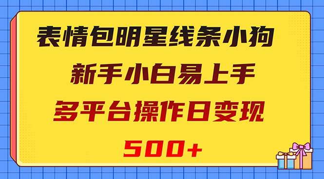 表情包明星线条小狗变现项目，小白易上手多平台操作日变现500+-淘金创客