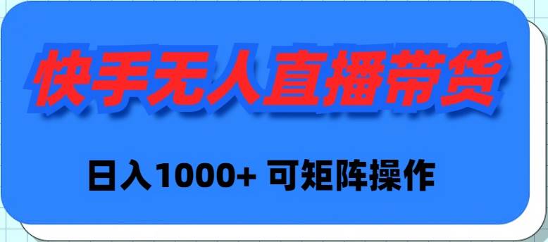 快手无人直播带货，新手日入1000+ 可矩阵操作-淘金创客