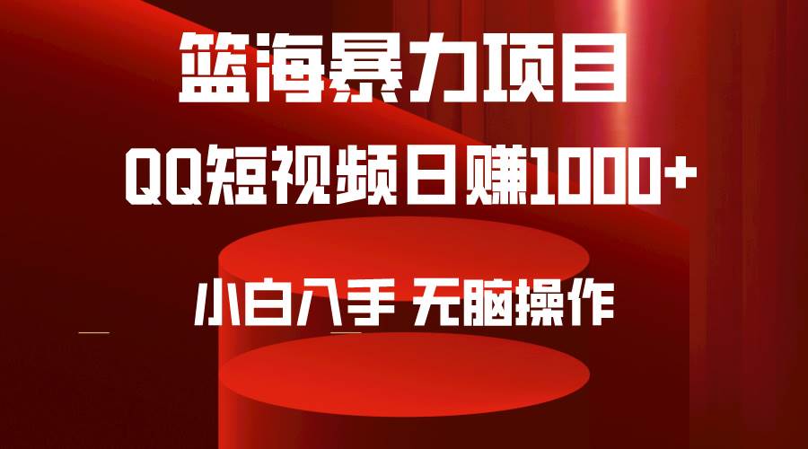2024年篮海项目，QQ短视频暴力赛道，小白日入1000+，无脑操作，简单上手。-淘金创客