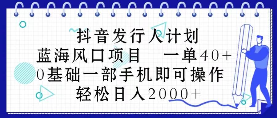 抖音发行人计划，蓝海风口项目 一单40，0基础一部手机即可操作 日入2000＋-淘金创客
