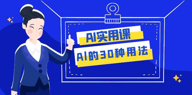 AI·实用课：Al的·30种用法，工作效率提升数倍（31节课）-淘金创客