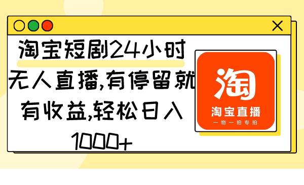 淘宝短剧24小时无人直播，有停留就有收益,轻松日入1000+-淘金创客