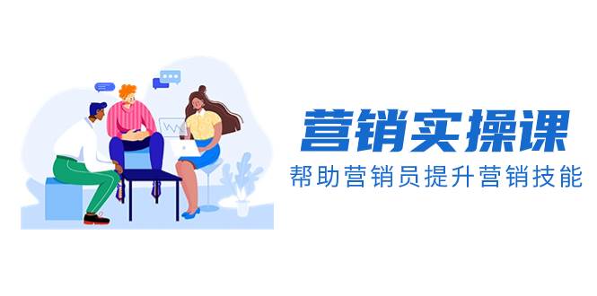 营销实操课，帮助营销员提升营销技能【完结】【音频+文档】-淘金创客