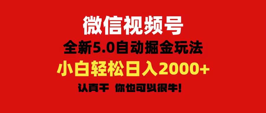 微信视频号变现，5.0全新自动掘金玩法，日入利润2000+有手就行-淘金创客