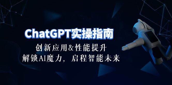 ChatGPT-实操指南：创新应用及性能提升，解锁 AI魔力，启程智能未来-30节-淘金创客