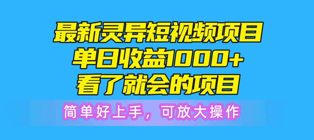 最新灵异短视频项目，单日收益1000+看了就会的项目，简单好上手可放大操作-淘金创客