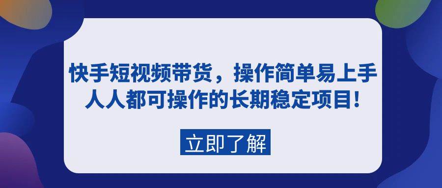 快手短视频带货，操作简单易上手，人人都可操作的长期稳定项目!-淘金创客