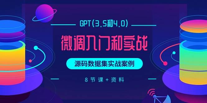 GPT(3.5和4.0)微调入门和实战，源码数据集实战案例（8节课+资料）-淘金创客