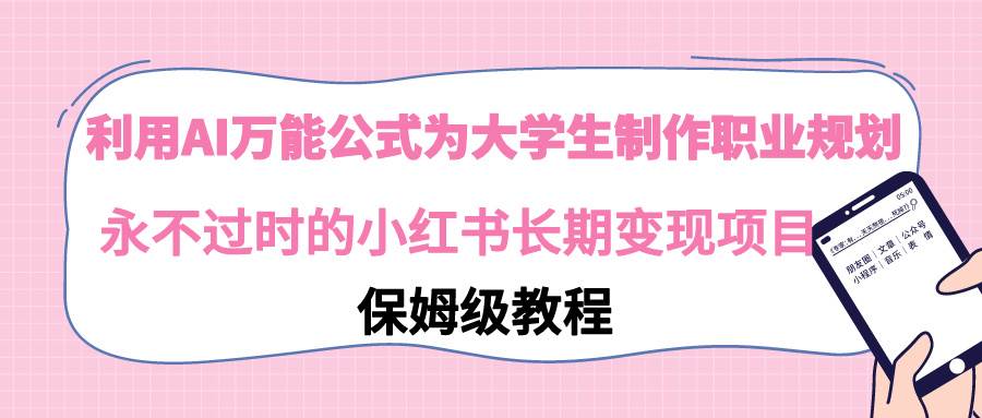 利用AI万能公式为大学生制作职业规划，永不过时的小红书长期变现项目-淘金创客