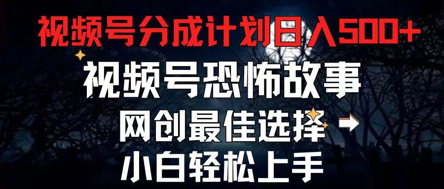 2024最新视频号分成计划，每天5分钟轻松月入500+，恐怖故事赛道,-淘金创客