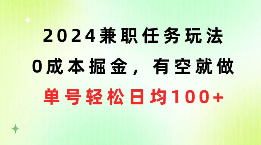 2024兼职任务玩法 0成本掘金，有空就做 单号轻松日均100+-淘金创客