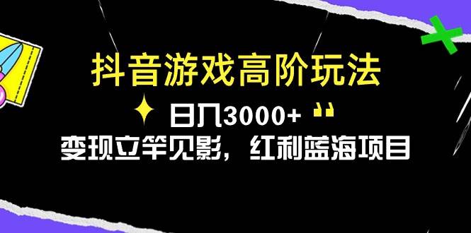 抖音游戏高阶玩法，日入3000+，变现立竿见影，红利蓝海项目-淘金创客