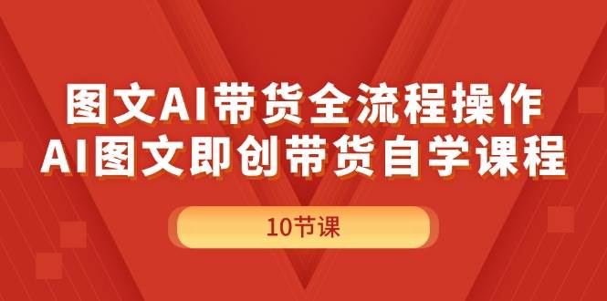 图文AI带货全流程操作，AI图文即创带货自学课程-淘金创客