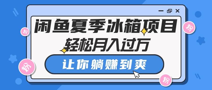 闲鱼夏季冰箱项目，轻松月入过万，让你躺赚到爽-淘金创客