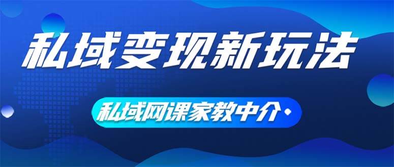 私域变现新玩法，网课家教中介，只做渠道和流量，让大学生给你打工、0…-淘金创客