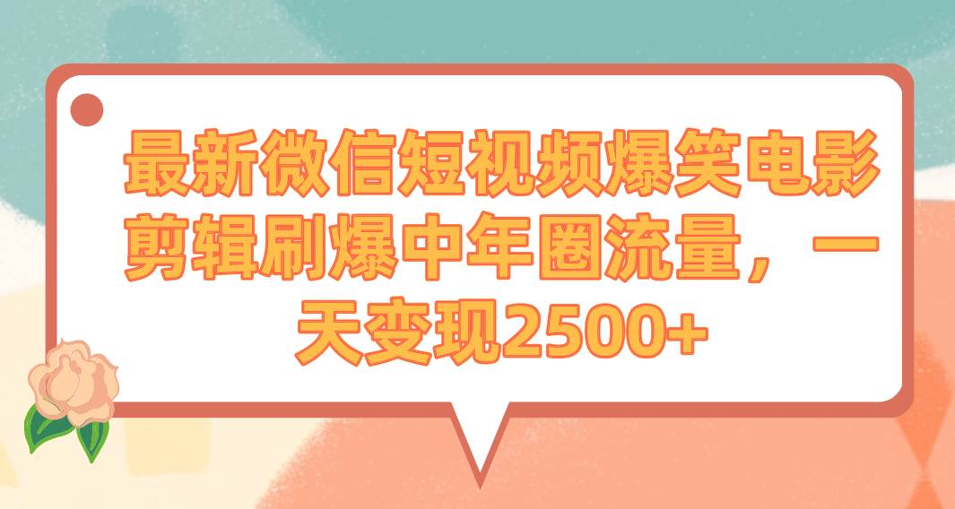 最新微信短视频爆笑电影剪辑刷爆中年圈流量，一天变现2500+-淘金创客