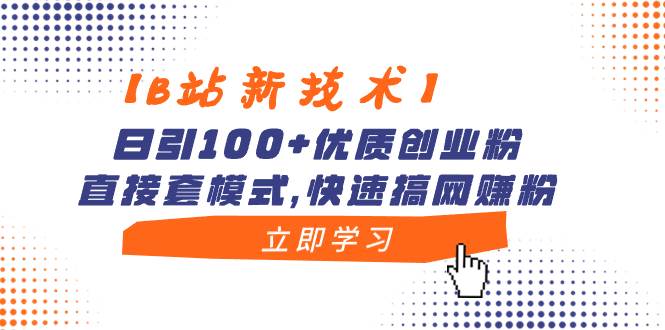 【B站新技术】日引100+优质创业粉，直接套模式，快速搞网赚粉-淘金创客