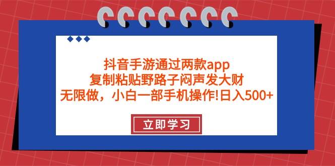 抖音手游通过两款app，复制粘贴野路子闷声发大财，无限做 一部手机日入500+-淘金创客