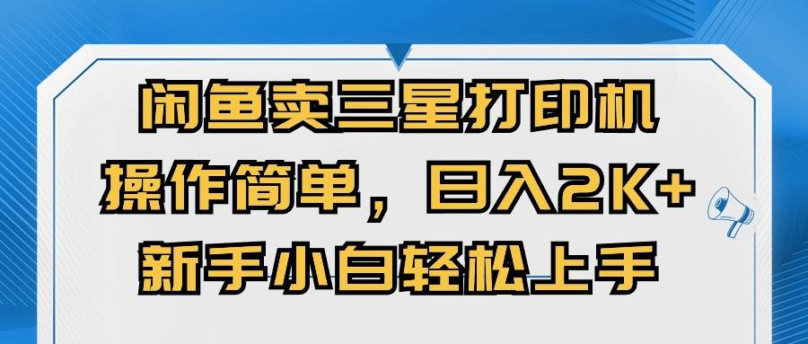 闲鱼卖三星打印机，操作简单，日入2000+，新手小白轻松上手-淘金创客