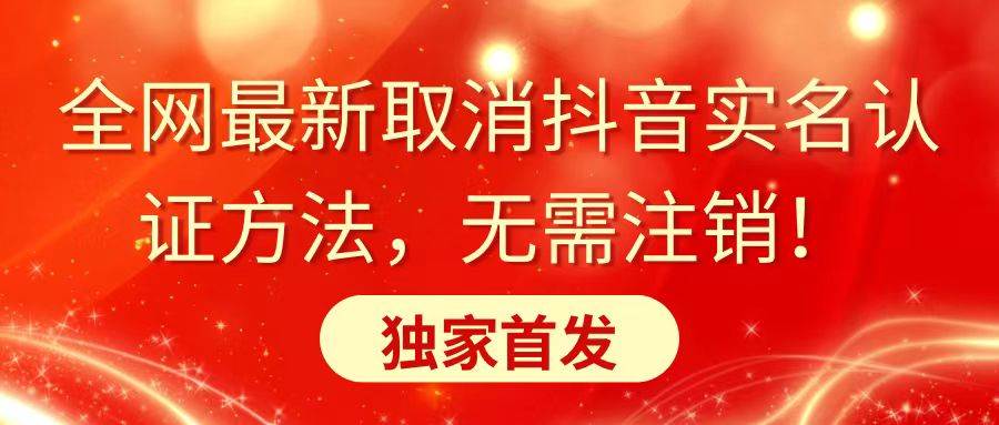 全网最新取消抖音实名认证方法，无需注销，独家首发-淘金创客