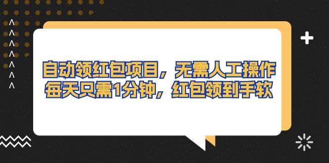 自动领红包项目，无需人工操作，每天只需1分钟，红包领到手软-淘金创客